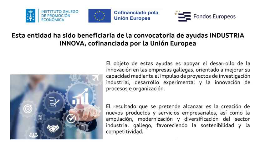 Esta entidad ha sido beneficiaria de la convocatoria de ayudas INDUSTRIA INNOVA, cofinanciada por la Unión Europea. Instituto Galego de Promoción Económica, Cofinanciado pola Unión Europea, Fondos Europeos.